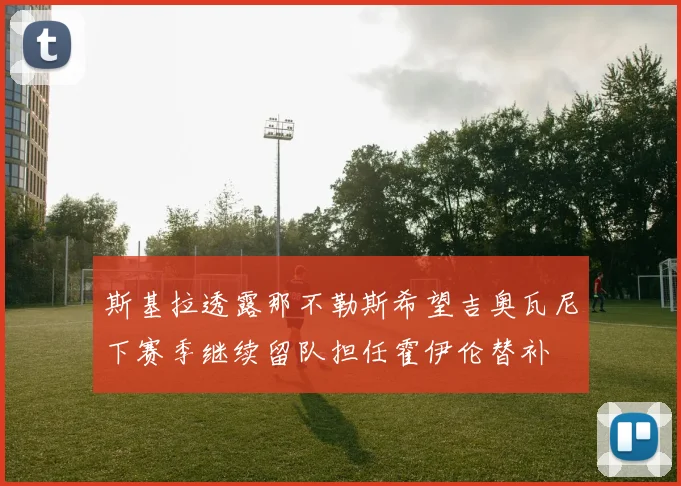 斯基拉透露那不勒斯希望吉奥瓦尼下赛季继续留队担任霍伊伦替补