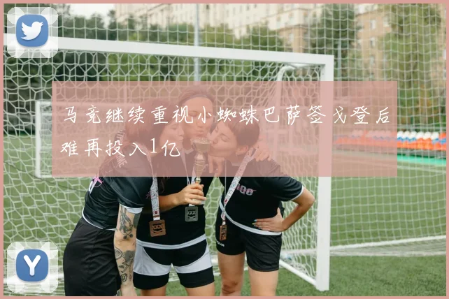 马竞继续重视小蜘蛛巴萨签戈登后难再投入1亿