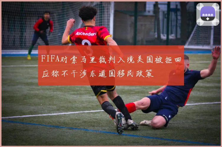 FIFA对索马里裁判入境美国被拒回应称不干涉东道国移民政策