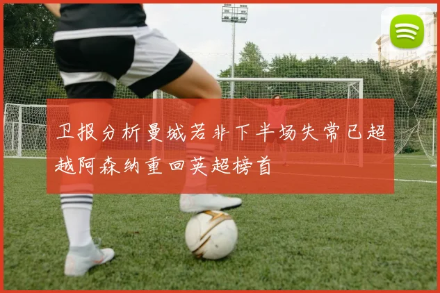 卫报分析曼城若非下半场失常已超越阿森纳重回英超榜首