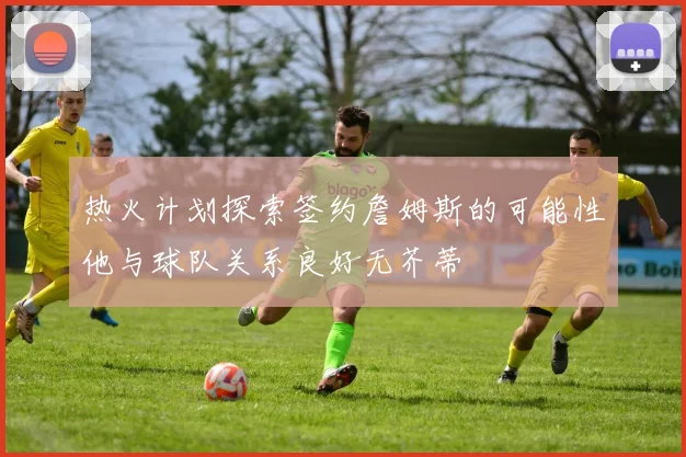 热火计划探索签约詹姆斯的可能性他与球队关系良好无芥蒂