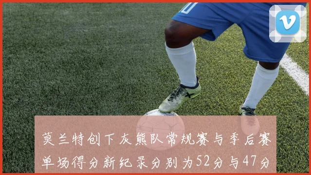 莫兰特创下灰熊队常规赛与季后赛单场得分新纪录分别为52分与47分