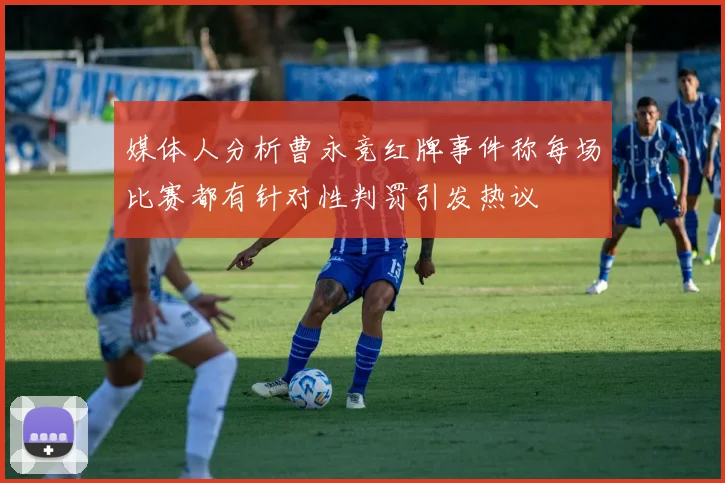 媒体人分析曹永竞红牌事件称每场比赛都有针对性判罚引发热议