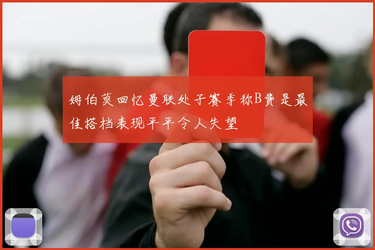 姆伯莫回忆曼联处子赛季称B费是最佳搭档表现平平令人失望