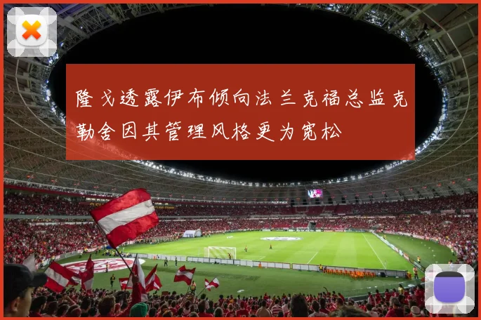隆戈透露伊布倾向法兰克福总监克勒舍因其管理风格更为宽松