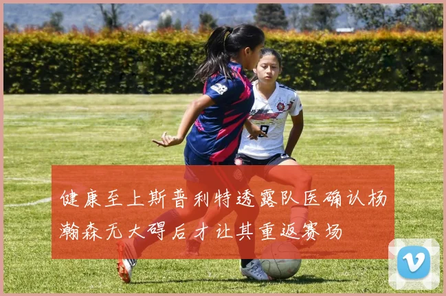 健康至上斯普利特透露队医确认杨瀚森无大碍后才让其重返赛场