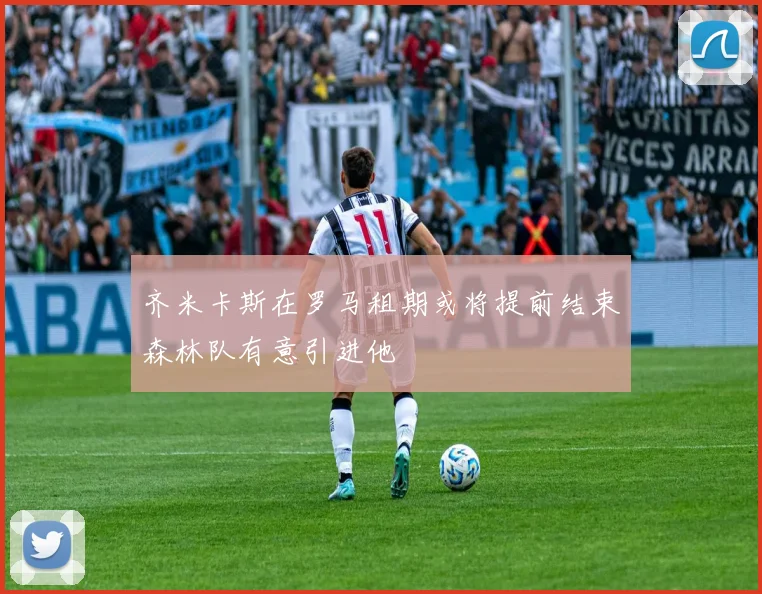 齐米卡斯在罗马租期或将提前结束森林队有意引进他