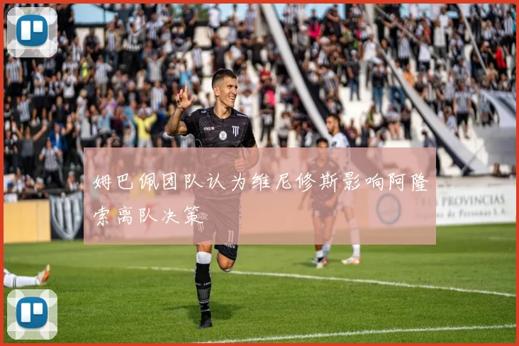 姆巴佩团队认为维尼修斯影响阿隆索离队决策